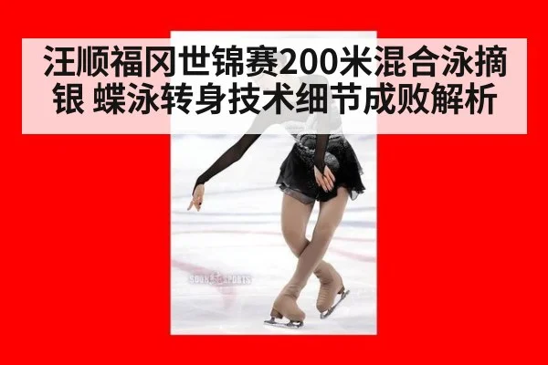 汪顺福冈世锦赛200米混合泳摘银 蝶泳转身技术细节成败解析