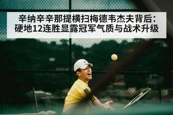 辛纳辛辛那提横扫梅德韦杰夫背后：硬地12连胜显露冠军气质与战术升级