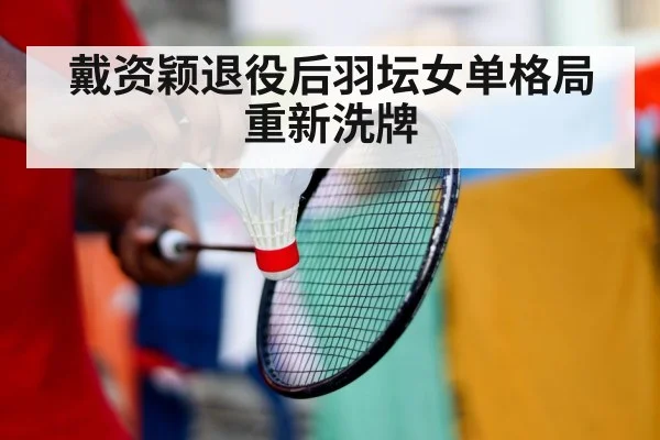 戴资颖退役后羽坛女单格局重新洗牌