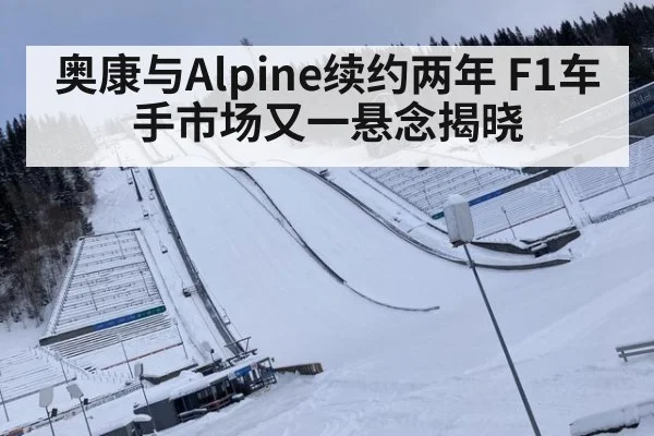 奥康与Alpine续约两年 F1车手市场又一悬念揭晓