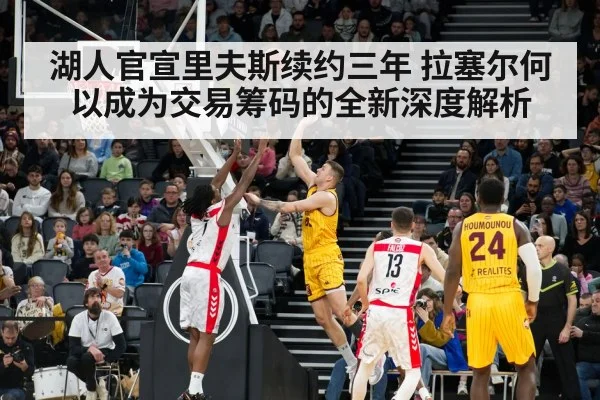 湖人官宣里夫斯续约三年 拉塞尔何以成为交易筹码的全新深度解析
