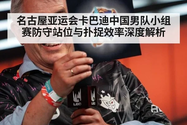 名古屋亚运会卡巴迪中国男队小组赛防守站位与扑捉效率深度解析