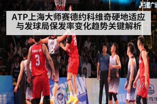 ATP上海大师赛德约科维奇硬地适应与发球局保发率变化趋势关键解析