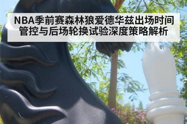 NBA季前赛森林狼爱德华兹出场时间管控与后场轮换试验深度策略解析
